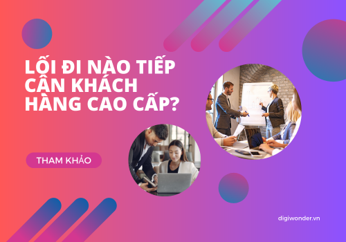 LỐI ĐI NÀO ĐỂ TIẾP CẬN KHÁCH HÀNG CAO CẤP?